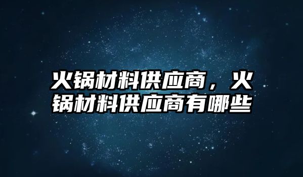 火鍋材料供應(yīng)商，火鍋材料供應(yīng)商有哪些