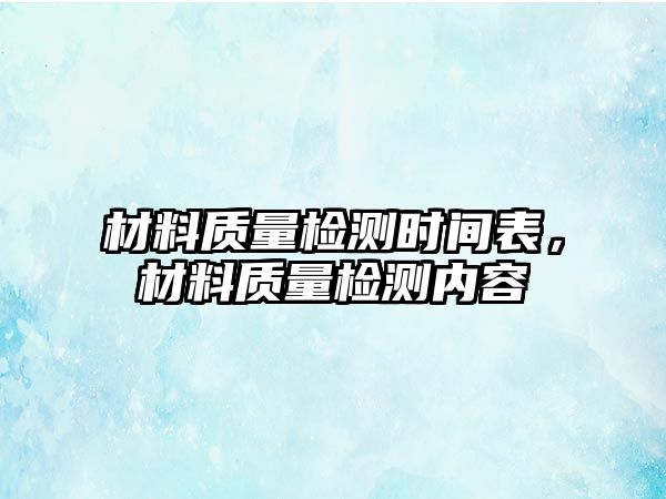 材料質量檢測時間表，材料質量檢測內容