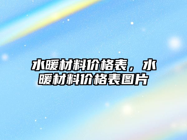 水暖材料價格表，水暖材料價格表圖片