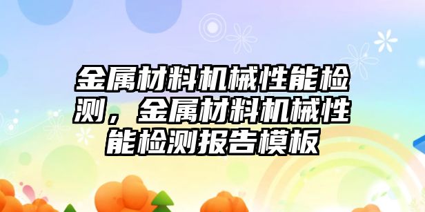 金屬材料機械性能檢測，金屬材料機械性能檢測報告模板