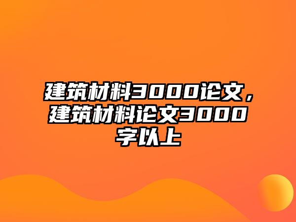 建筑材料3000論文，建筑材料論文3000字以上