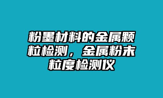 粉墨材料的金屬顆粒檢測，金屬粉末粒度檢測儀