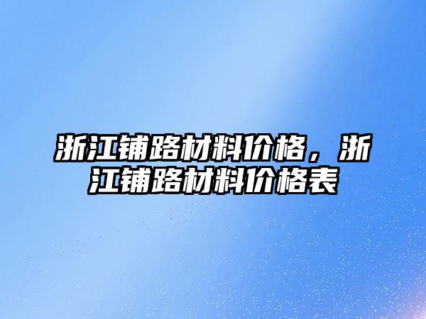 浙江鋪路材料價格，浙江鋪路材料價格表