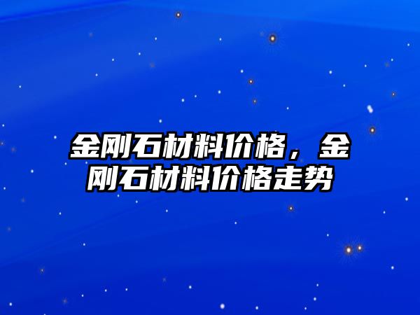 金剛石材料價格，金剛石材料價格走勢