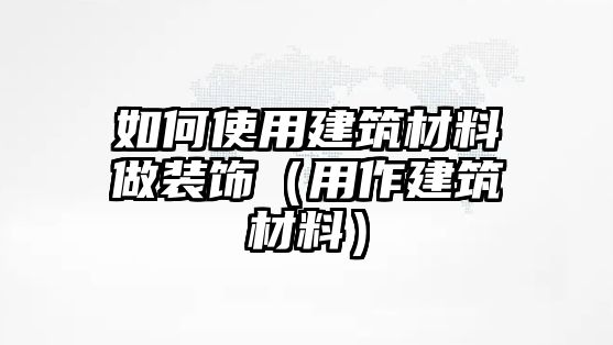 如何使用建筑材料做裝飾（用作建筑材料）