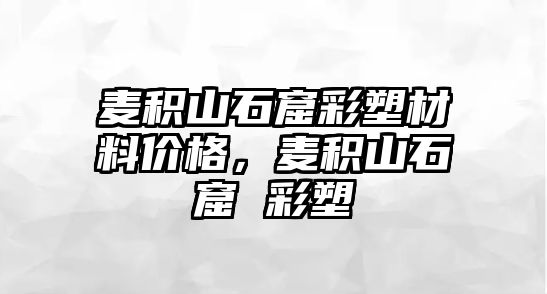 麥積山石窟彩塑材料價格，麥積山石窟 彩塑