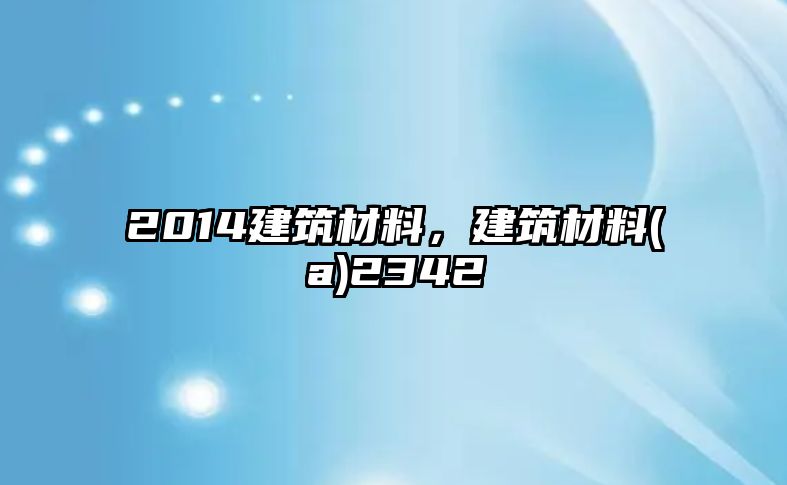 2014建筑材料，建筑材料(a)2342