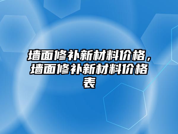 墻面修補新材料價格，墻面修補新材料價格表