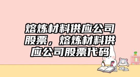 熔煉材料供應公司股票，熔煉材料供應公司股票代碼