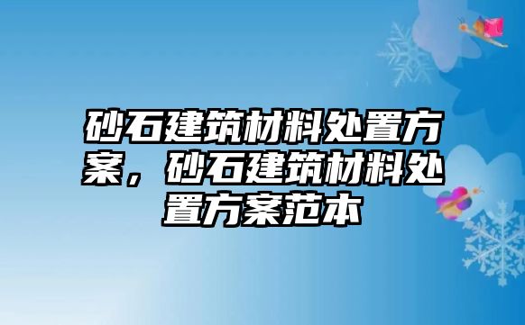 砂石建筑材料處置方案，砂石建筑材料處置方案范本