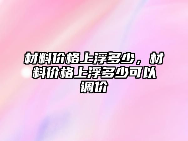 材料價(jià)格上浮多少，材料價(jià)格上浮多少可以調(diào)價(jià)