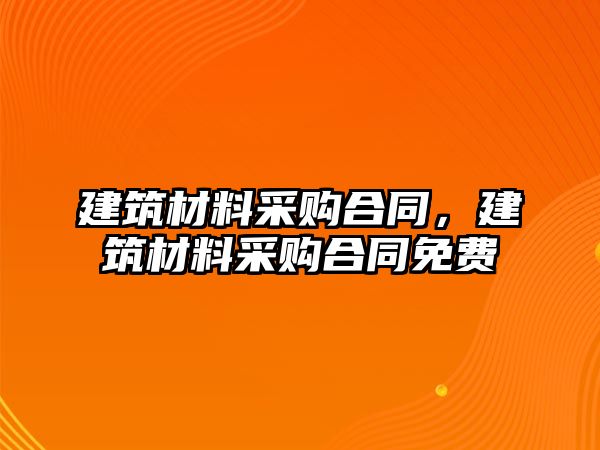 建筑材料采購合同，建筑材料采購合同免費