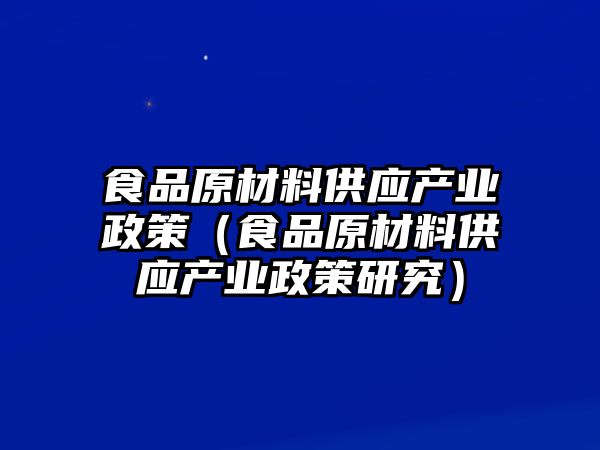 食品原材料供應(yīng)產(chǎn)業(yè)政策（食品原材料供應(yīng)產(chǎn)業(yè)政策研究）