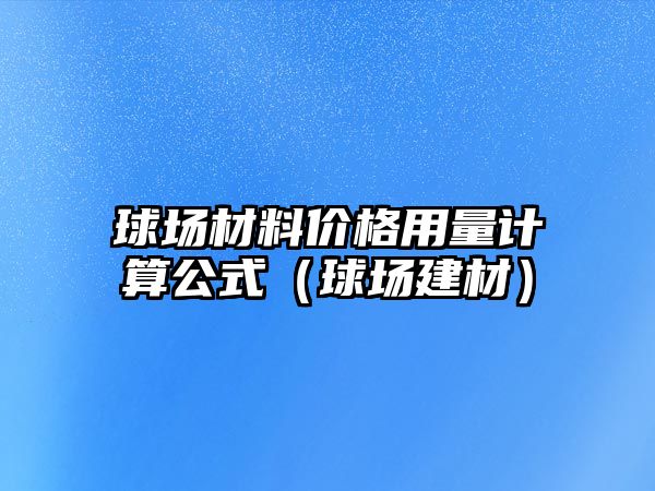 球場材料價格用量計算公式（球場建材）