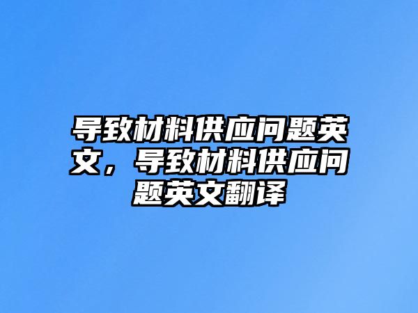 導(dǎo)致材料供應(yīng)問題英文，導(dǎo)致材料供應(yīng)問題英文翻譯