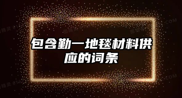 包含勤一地毯材料供應(yīng)的詞條