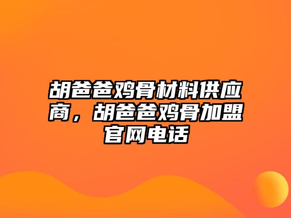 胡爸爸雞骨材料供應(yīng)商，胡爸爸雞骨加盟官網(wǎng)電話