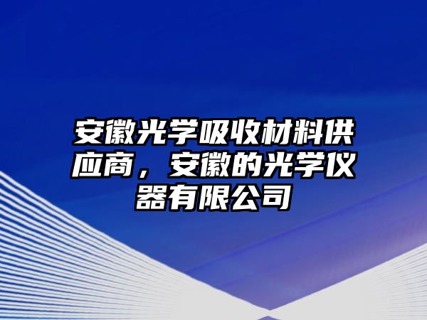 安徽光學(xué)吸收材料供應(yīng)商，安徽的光學(xué)儀器有限公司