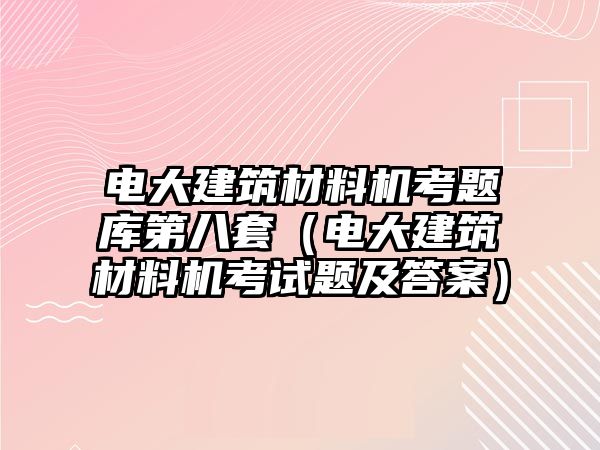 電大建筑材料機(jī)考題庫(kù)第八套（電大建筑材料機(jī)考試題及答案）