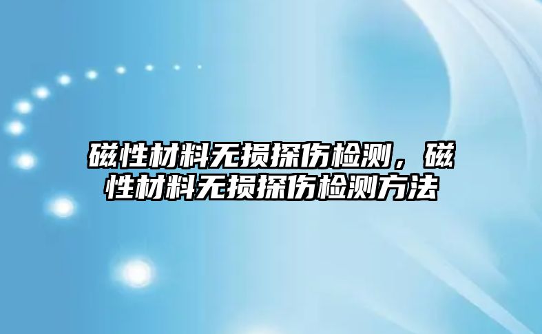 磁性材料無(wú)損探傷檢測(cè)，磁性材料無(wú)損探傷檢測(cè)方法