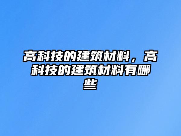 高科技的建筑材料，高科技的建筑材料有哪些