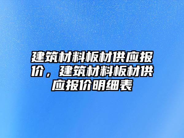 建筑材料板材供應(yīng)報價，建筑材料板材供應(yīng)報價明細(xì)表