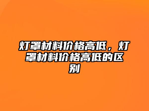 燈罩材料價(jià)格高低，燈罩材料價(jià)格高低的區(qū)別