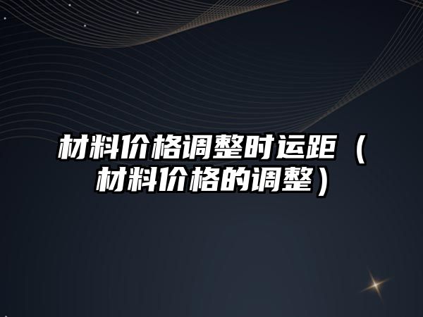 材料價格調整時運距（材料價格的調整）