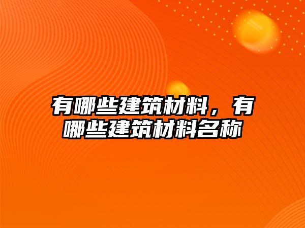 有哪些建筑材料，有哪些建筑材料名稱