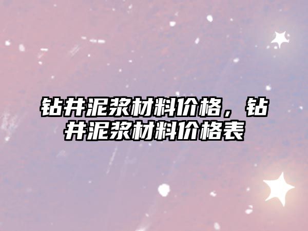 鉆井泥漿材料價格，鉆井泥漿材料價格表