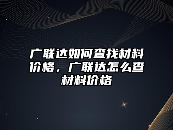 廣聯(lián)達(dá)如何查找材料價格，廣聯(lián)達(dá)怎么查材料價格