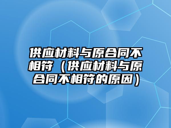 供應(yīng)材料與原合同不相符（供應(yīng)材料與原合同不相符的原因）