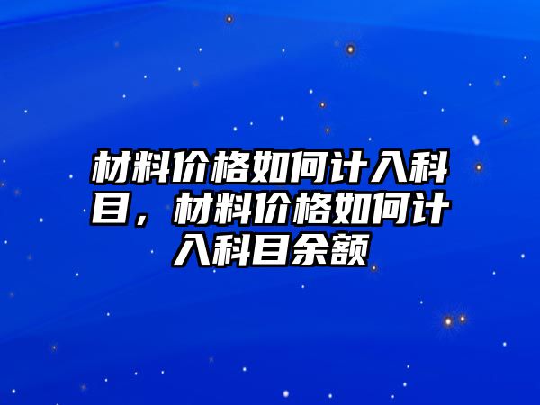 材料價(jià)格如何計(jì)入科目，材料價(jià)格如何計(jì)入科目余額