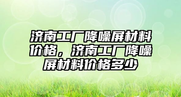 濟(jì)南工廠降噪屏材料價格，濟(jì)南工廠降噪屏材料價格多少