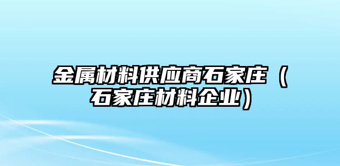 金屬材料供應商石家莊（石家莊材料企業(yè)）