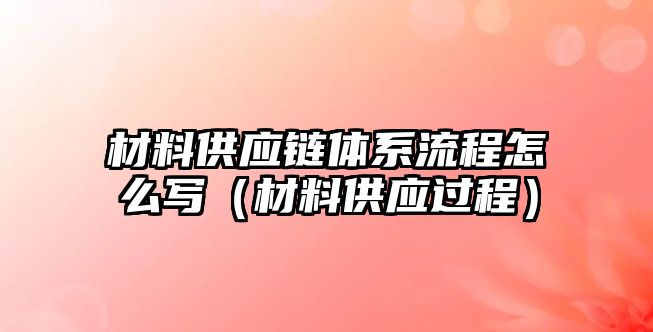 材料供應(yīng)鏈體系流程怎么寫（材料供應(yīng)過程）