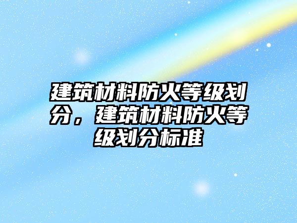 建筑材料防火等級劃分，建筑材料防火等級劃分標準