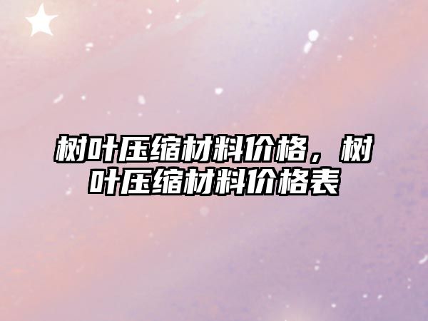 樹葉壓縮材料價格，樹葉壓縮材料價格表