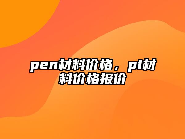 pen材料價(jià)格，pi材料價(jià)格報(bào)價(jià)