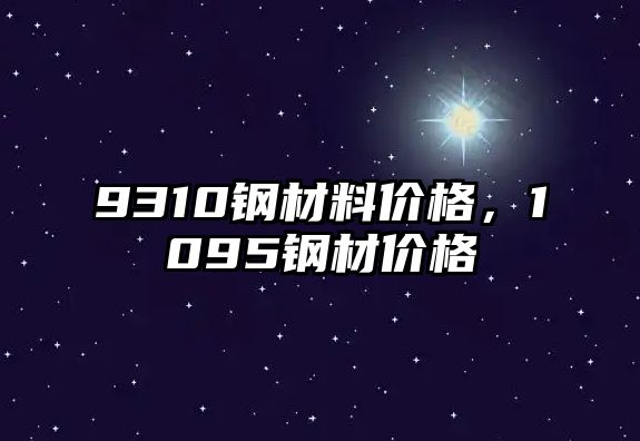 9310鋼材料價格，1095鋼材價格