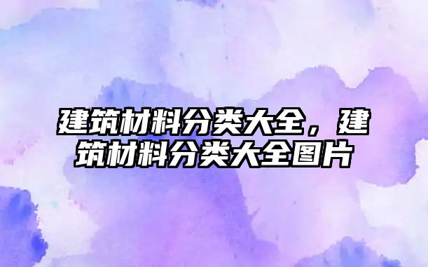 建筑材料分類大全，建筑材料分類大全圖片