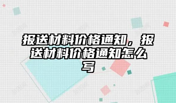 報送材料價格通知，報送材料價格通知怎么寫