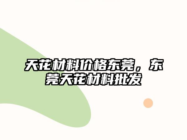 天花材料價格東莞，東莞天花材料批發(fā)