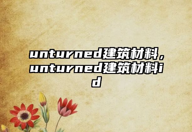 unturned建筑材料，unturned建筑材料id