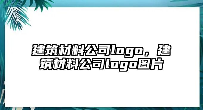 建筑材料公司logo，建筑材料公司logo圖片