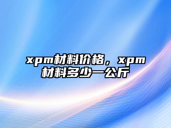 xpm材料價格，xpm材料多少一公斤