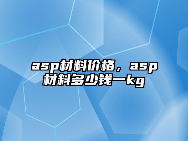 asp材料價格，asp材料多少錢一kg