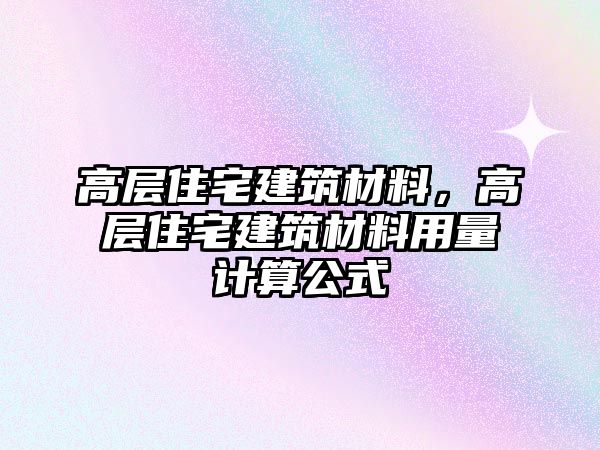 高層住宅建筑材料，高層住宅建筑材料用量計(jì)算公式