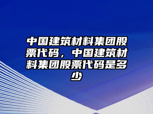 中國(guó)建筑材料集團(tuán)股票代碼，中國(guó)建筑材料集團(tuán)股票代碼是多少