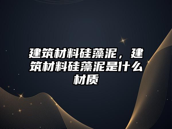 建筑材料硅藻泥，建筑材料硅藻泥是什么材質